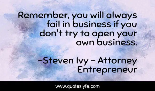 Remember, you will always fail in business if you don't try to open your own business.