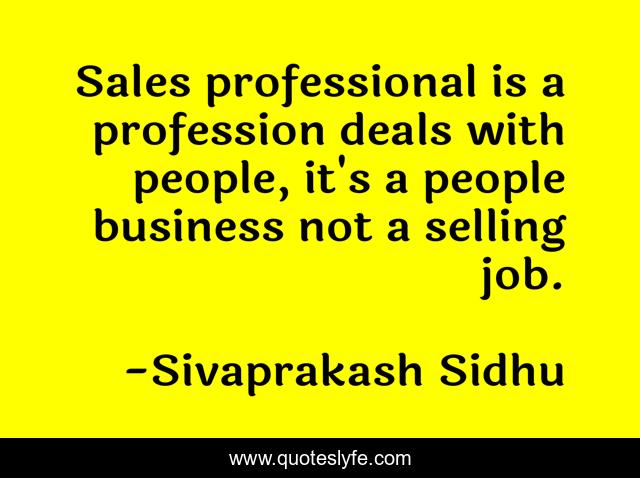 Sales professional is a profession deals with people, it's a people business not a selling job.