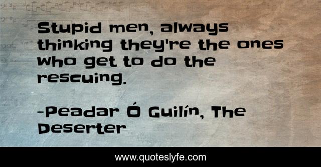 Stupid men, always thinking they're the ones who get to do the rescuing.