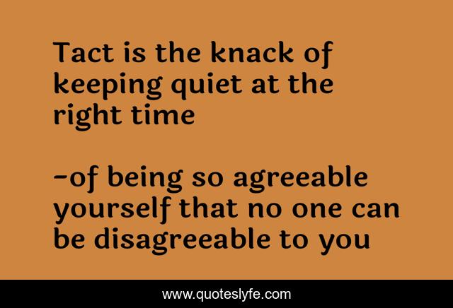 Tact is the knack of keeping quiet at the right time