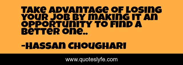 Take advantage of losing your job by making it an opportunity to find a better one..