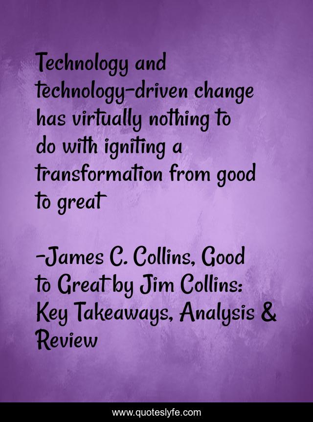 Technology and technology-driven change has virtually nothing to do with igniting a transformation from good to great