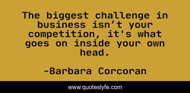 The biggest challenge in business isn’t your competition, it's what goes on inside your own head.