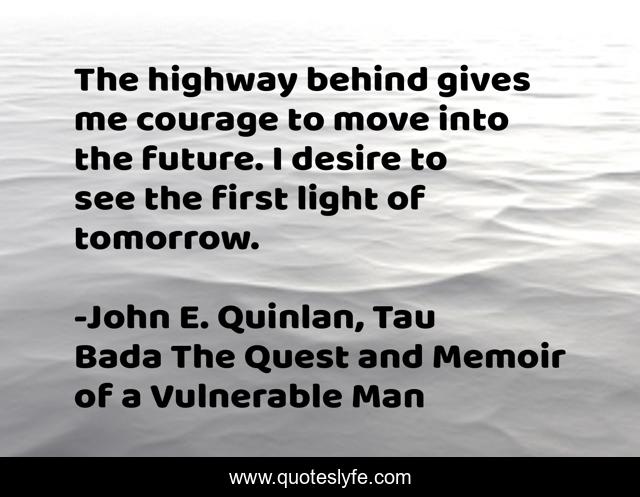 The highway behind gives me courage to move into the future. I desire to see the first light of tomorrow.