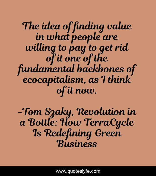 The idea of finding value in what people are willing to pay to get rid of it one of the fundamental backbones of ecocapitalism, as I think of it now.