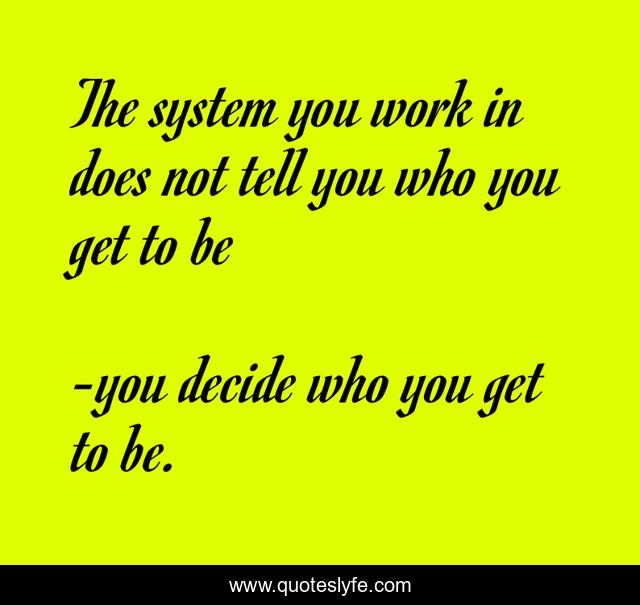 The system you work in does not tell you who you get to be