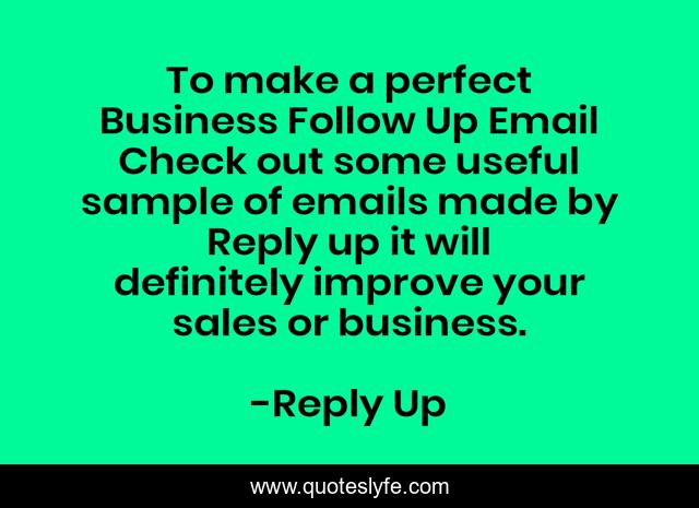 To make a perfect Business Follow Up Email Check out some useful sample of emails made by Reply up it will definitely improve your sales or business.