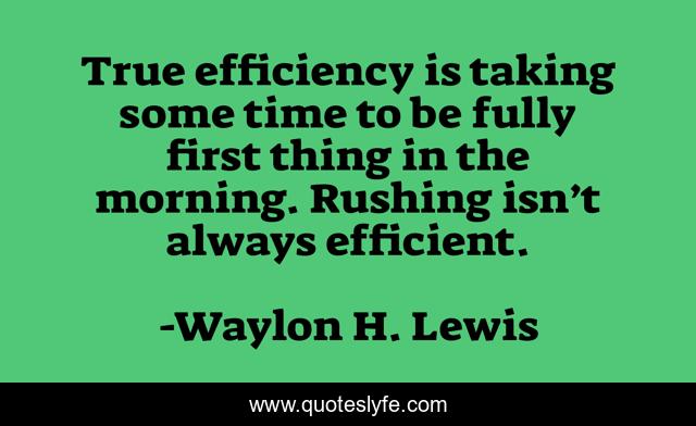 True efficiency is taking some time to be fully first thing in the morning. Rushing isn’t always efficient.