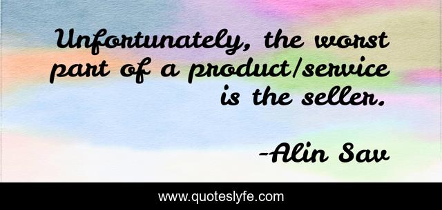 Unfortunately, the worst part of a product/service is the seller.