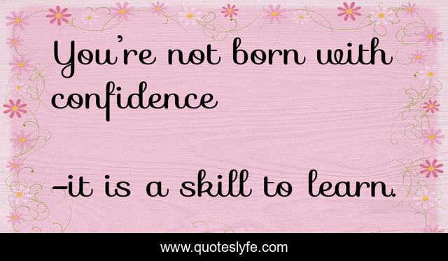 You’re not born with confidence