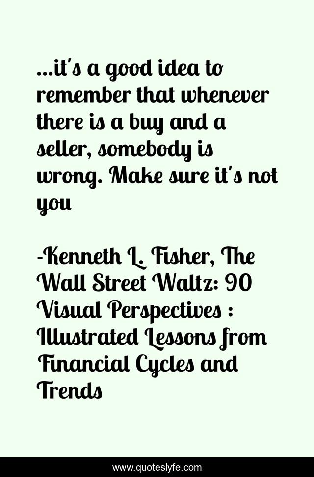...it's a good idea to remember that whenever there is a buy and a seller, somebody is wrong. Make sure it's not you