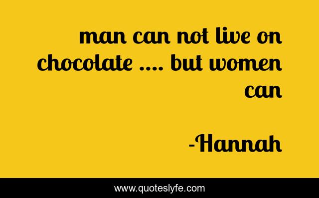 man can not live on chocolate .... but women can