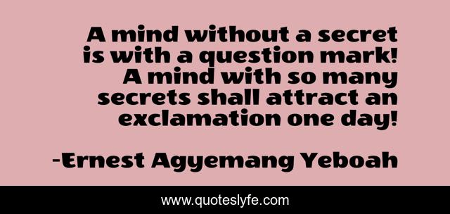 A mind without a secret is with a question mark! A mind with so many secrets shall attract an exclamation one day!