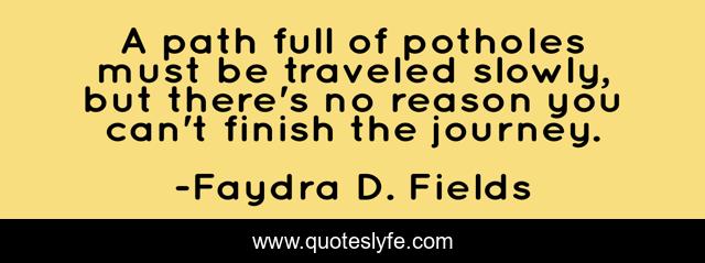 A path full of potholes must be traveled slowly, but there's no reason you can't finish the journey.