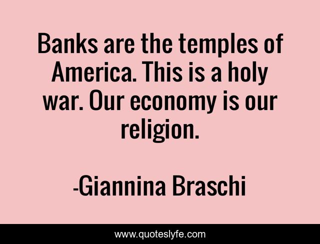 Banks are the temples of America. This is a holy war. Our economy is our religion.