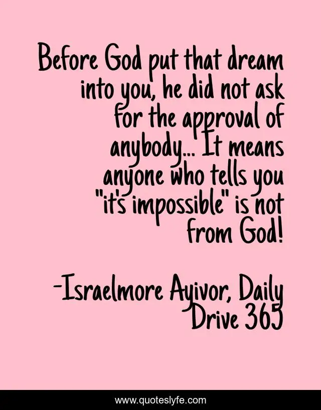 Before God put that dream into you, he did not ask for the approval of anybody... It means anyone who tells you 