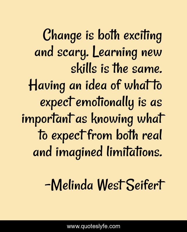 Change is both exciting and scary. Learning new skills is the same. Having an idea of what to expect emotionally is as important as knowing what to expect from both real and imagined limitations.