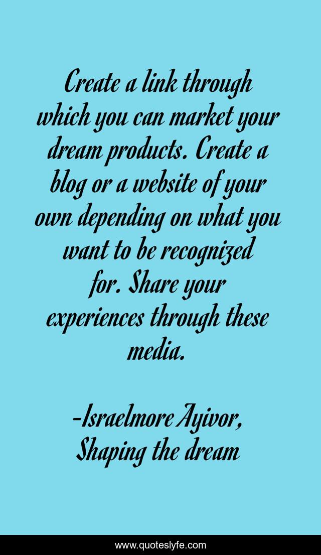 Create a link through which you can market your dream products. Create a blog or a website of your own depending on what you want to be recognized for. Share your experiences through these media.