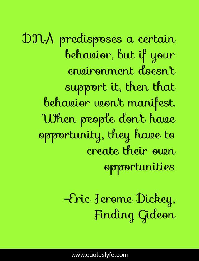 DNA predisposes a certain behavior, but if your environment doesn't support it, then that behavior won't manifest. When people don't have opportunity, they have to create their own opportunities