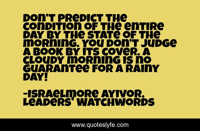 Don’t predict the condition of the entire day by the state of the morning. You don’t judge a book by its cover. A cloudy morning is no guarantee for a rainy day!