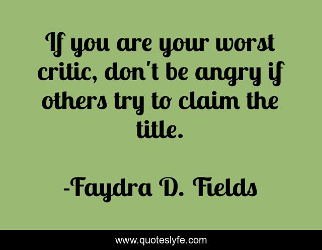 If you are your worst critic, don't be angry if others try to claim the title.