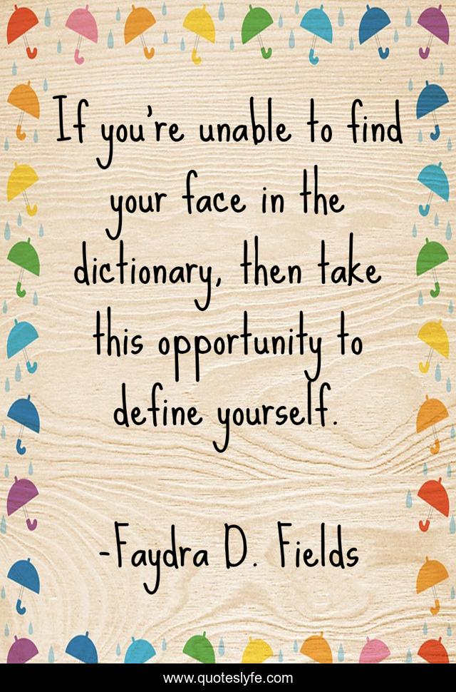 If you're unable to find your face in the dictionary, then take this opportunity to define yourself.