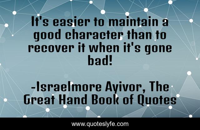 It's easier to maintain a good character than to recover it when it's gone bad!