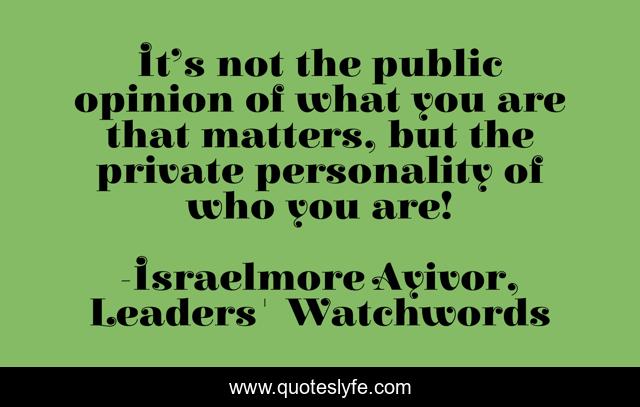 It’s not the public opinion of what you are that matters, but the private personality of who you are!