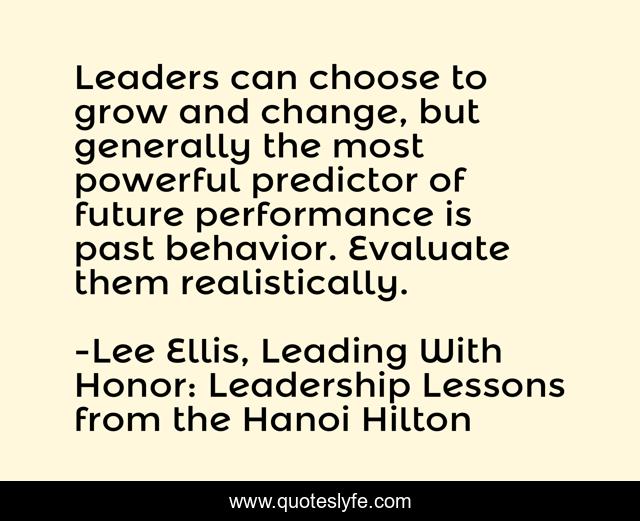 Leaders can choose to grow and change, but generally the most powerful predictor of future performance is past behavior. Evaluate them realistically.