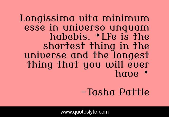Longissima vita minimum esse in universo unquam habebis. *Lfe is the shortest thing in the universe and the longest thing that you will ever have *
