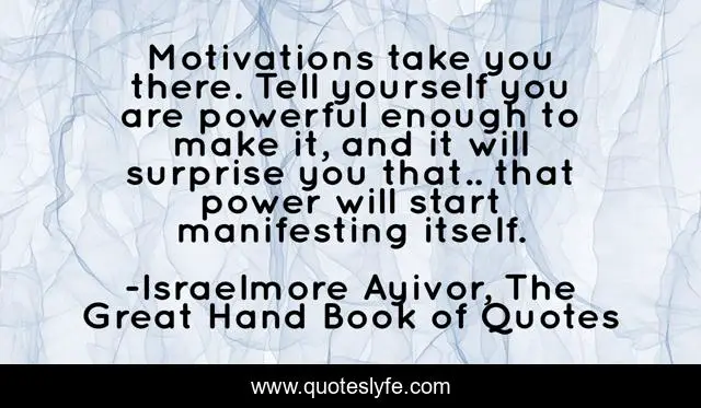 Motivations take you there. Tell yourself you are powerful enough to make it, and it will surprise you that.. that power will start manifesting itself.