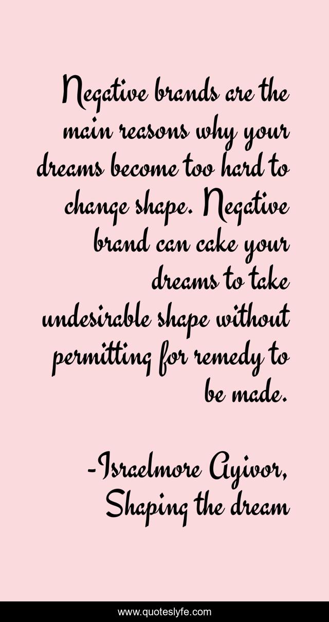 Negative brands are the main reasons why your dreams become too hard to change shape. Negative brand can cake your dreams to take undesirable shape without permitting for remedy to be made.