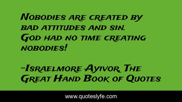 Nobodies are created by bad attitudes and sin. God had no time creating nobodies!