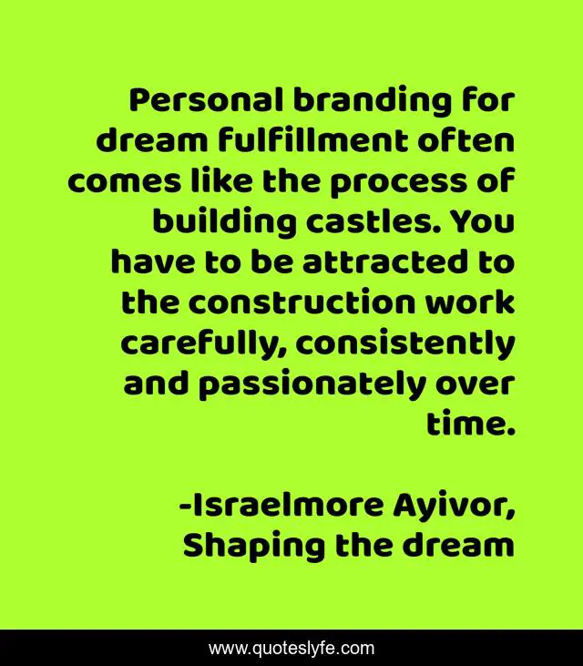 Personal branding for dream fulfillment often comes like the process of building castles. You have to be attracted to the construction work carefully, consistently and passionately over time.