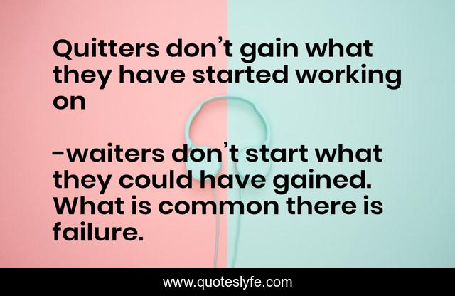 Quitters don’t gain what they have started working on