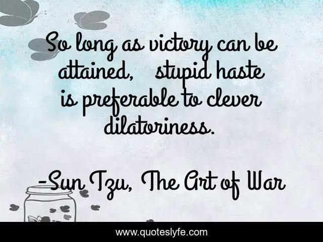So long as victory can be attained,   stupid haste is preferable to clever dilatoriness.