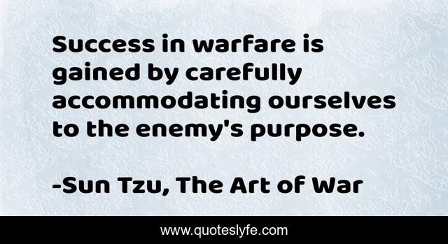 Success in warfare is gained by carefully accommodating ourselves to the enemy's purpose.