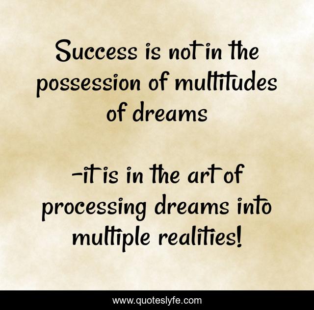 Success is not in the possession of multitudes of dreams