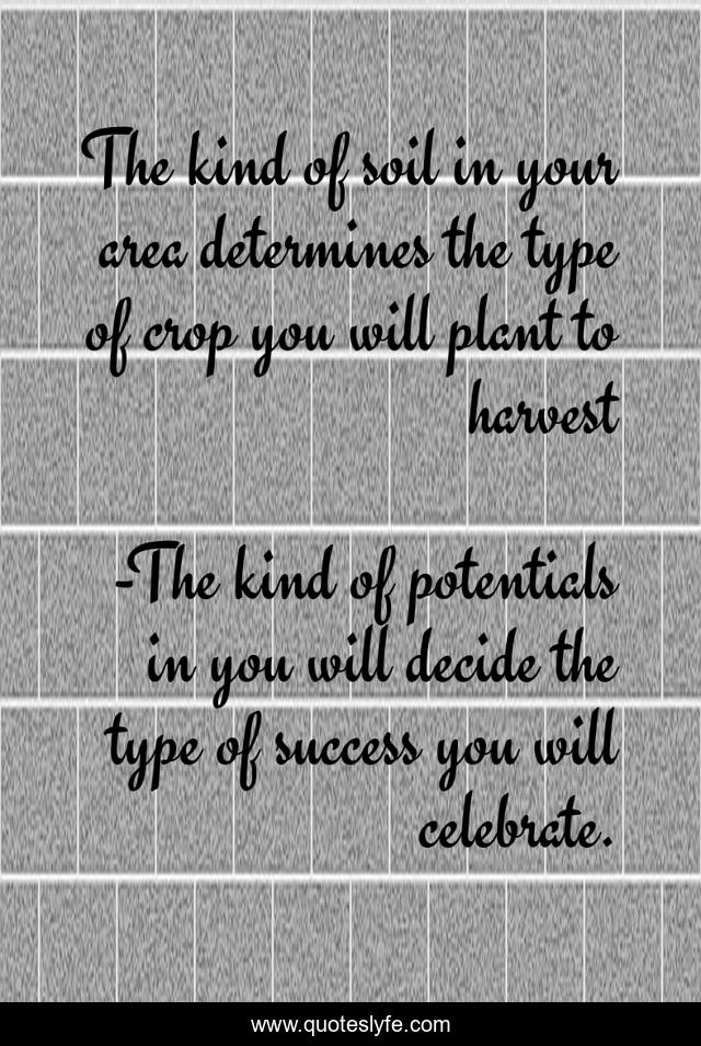 The kind of soil in your area determines the type of crop you will plant to harvest