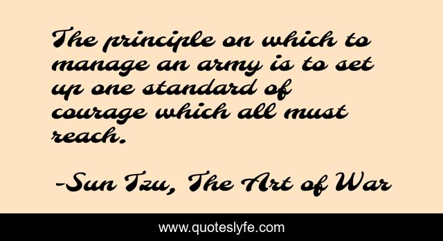 The principle on which to manage an army is to set up one standard of courage which all must reach.