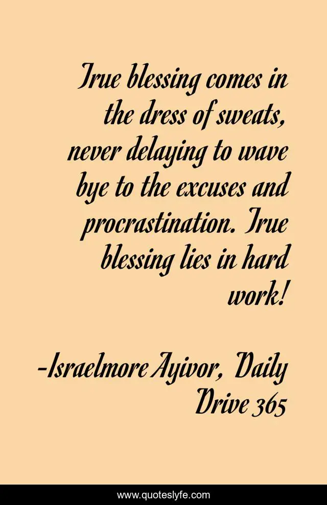 True blessing comes in the dress of sweats, never delaying to wave bye to the excuses and procrastination. True blessing lies in hard work!