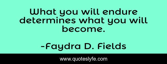 What you will endure determines what you will become.