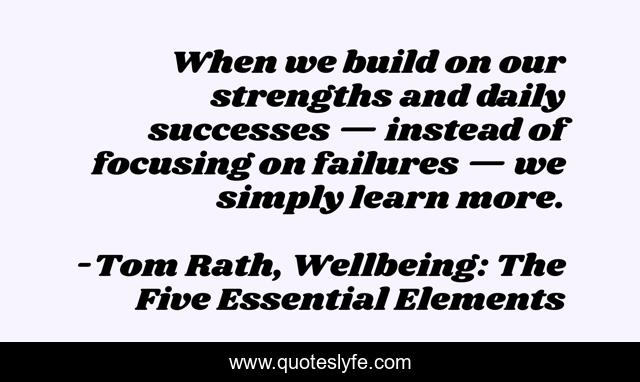 When we build on our strengths and daily successes — instead of focusing on failures — we simply learn more.