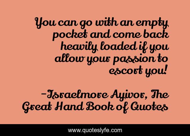 You can go with an empty pocket and come back heavily loaded if you allow your passion to escort you!