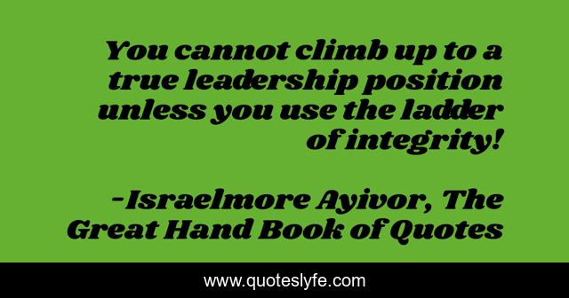 You cannot climb up to a true leadership position unless you use the ladder of integrity!