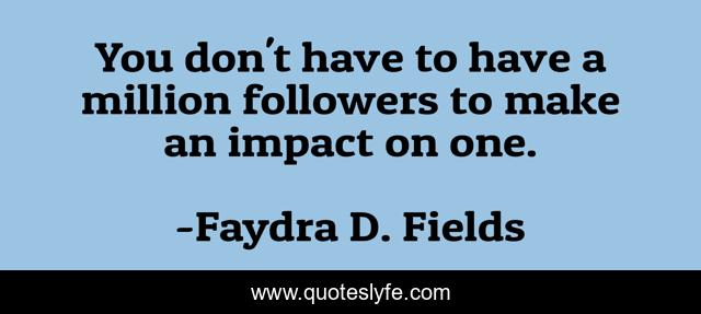 You don't have to have a million followers to make an impact on one.