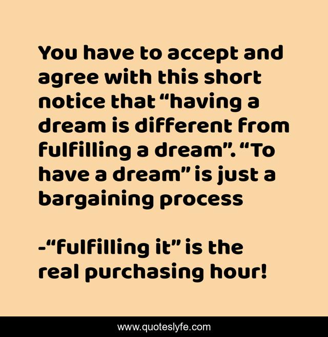 You have to accept and agree with this short notice that “having a dream is different from fulfilling a dream”. “To have a dream” is just a bargaining process