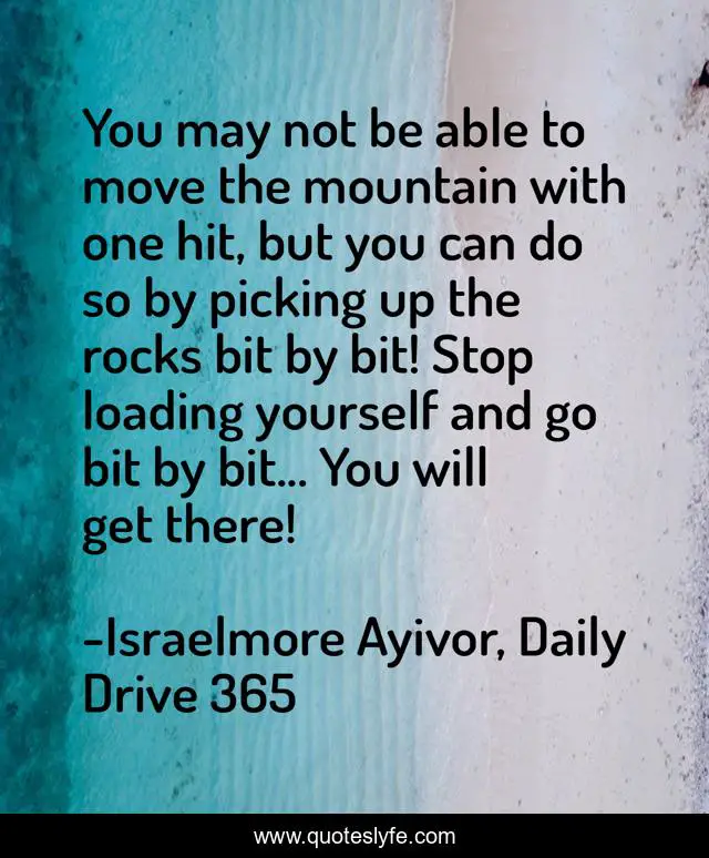 You may not be able to move the mountain with one hit, but you can do so by picking up the rocks bit by bit! Stop loading yourself and go bit by bit... You will get there!