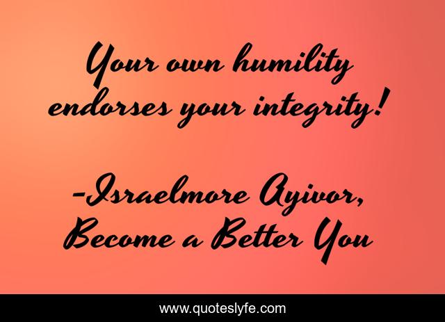 Your own humility endorses your integrity!