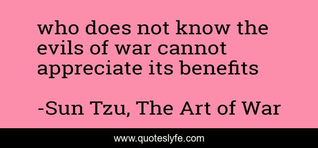 who does not know the evils of war cannot appreciate its benefits